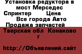 Установка редуктора в мост Мерседес Спринтер 906 › Цена ­ 99 000 - Все города Авто » Продажа запчастей   . Тверская обл.,Конаково г.